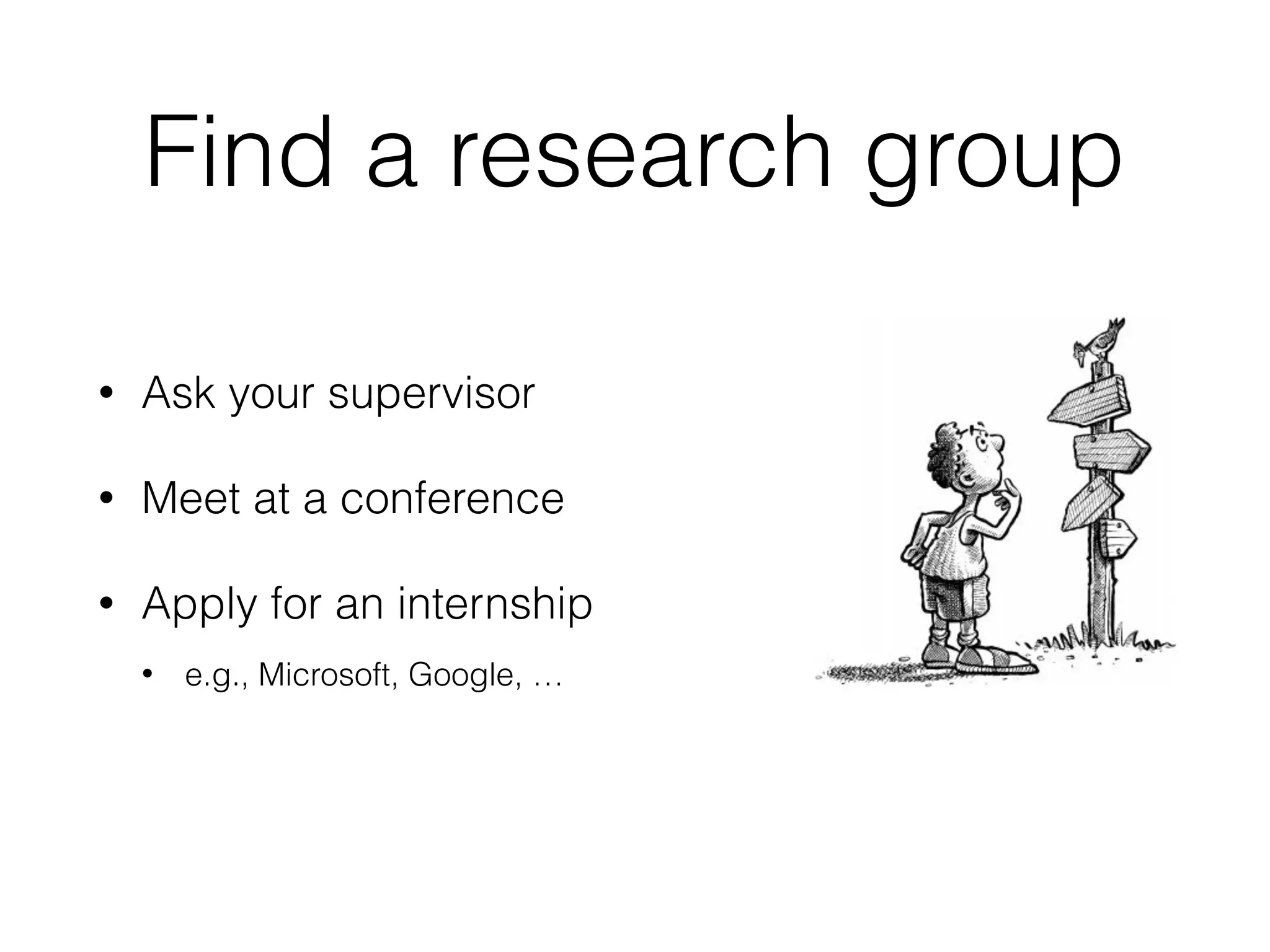 Find a research group
• Ask your supervisor
• Meet at a conference
• Apply for an internship
• e.g., Microsoft, Google, …
 