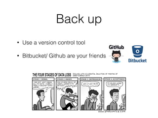 Back up
• Use a version control tool
• Bitbucket/ Github are your friends
 
