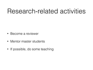 Research-related activities
• Become a reviewer
• Mentor master students
• If possible, do some teaching
 