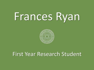Frances Ryan
First Year Research Student
 