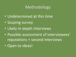 Methodology
• Undetermined at this time
• Scoping survey
• Likely in-depth interviews
• Possible assessment of interviewee...