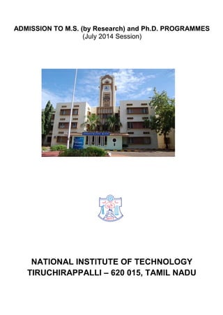 ADMISSION TO M.S. (by Research) and Ph.D. PROGRAMMES
(July 2014 Session)
NATIONAL INSTITUTE OF TECHNOLOGY
TIRUCHIRAPPALLI – 620 015, TAMIL NADU
 