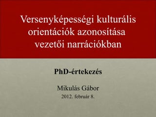 Versenyképességi kulturális
 orientációk azonosítása
   vezetői narrációkban

       PhD-értekezés

        Mikulás Gábor
         2012. február 8.
 