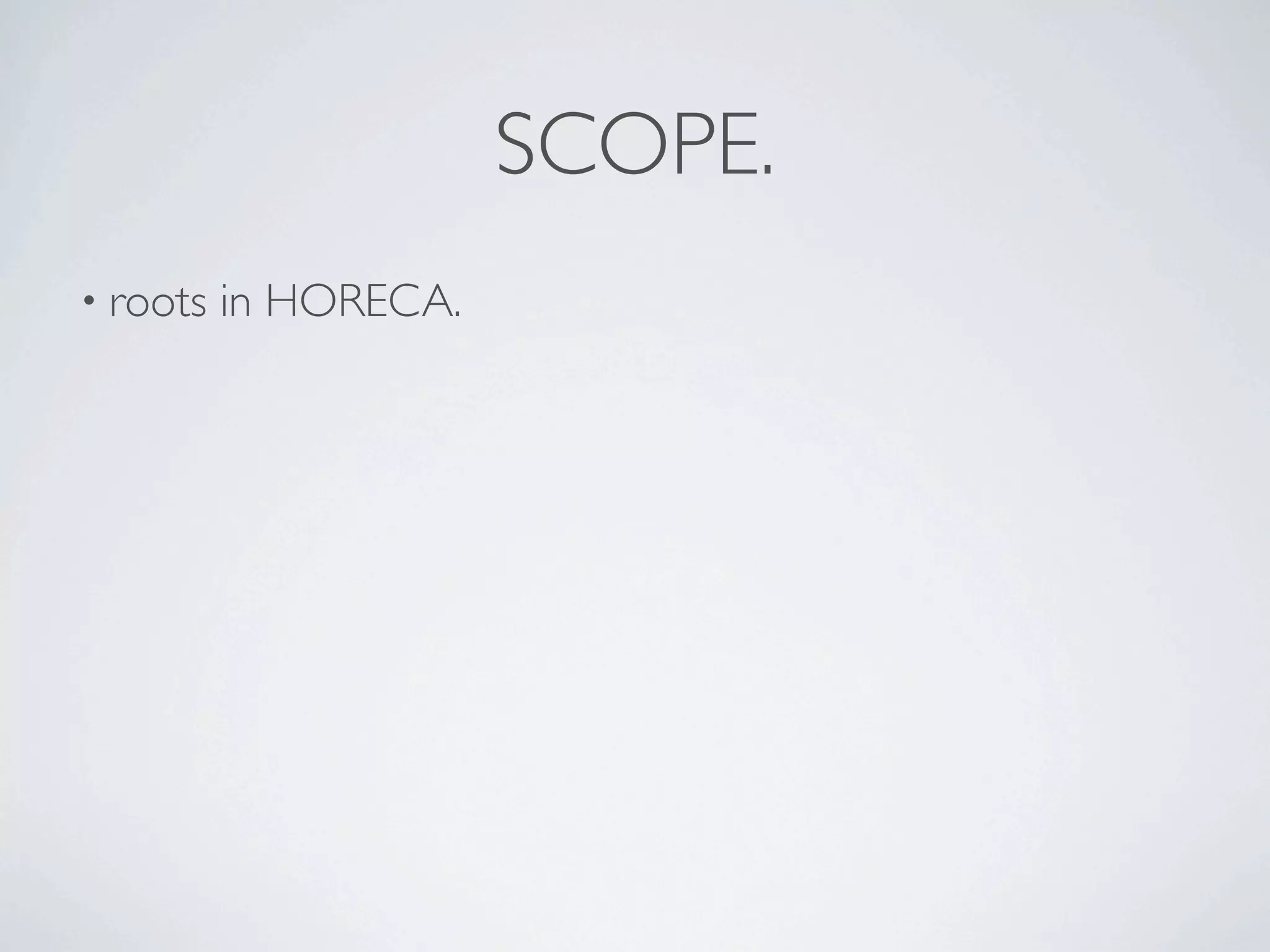SCOPE.
• roots   in HORECA.
 