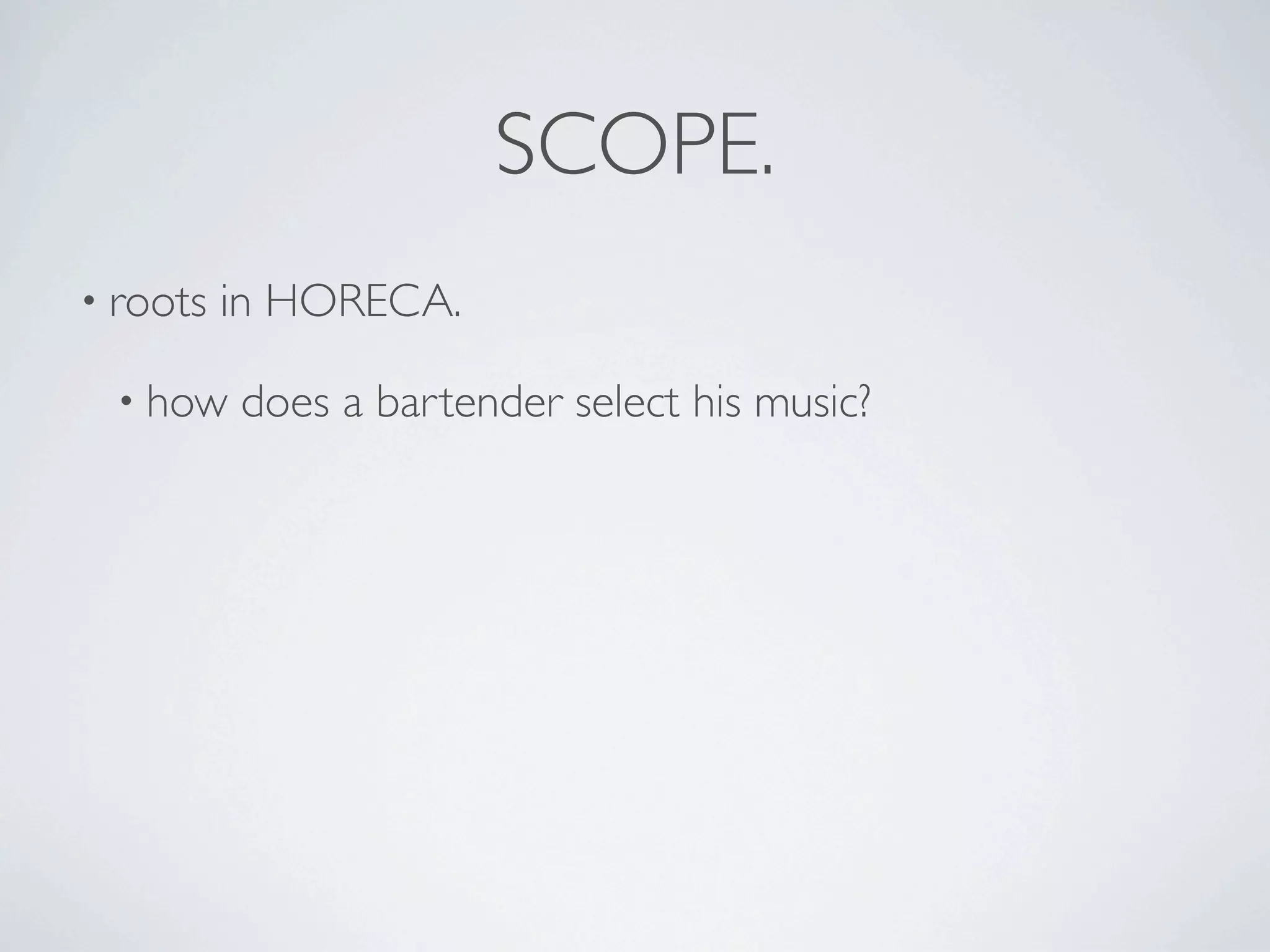 SCOPE.
• roots   in HORECA.

  • how   does a bartender select his music?
 