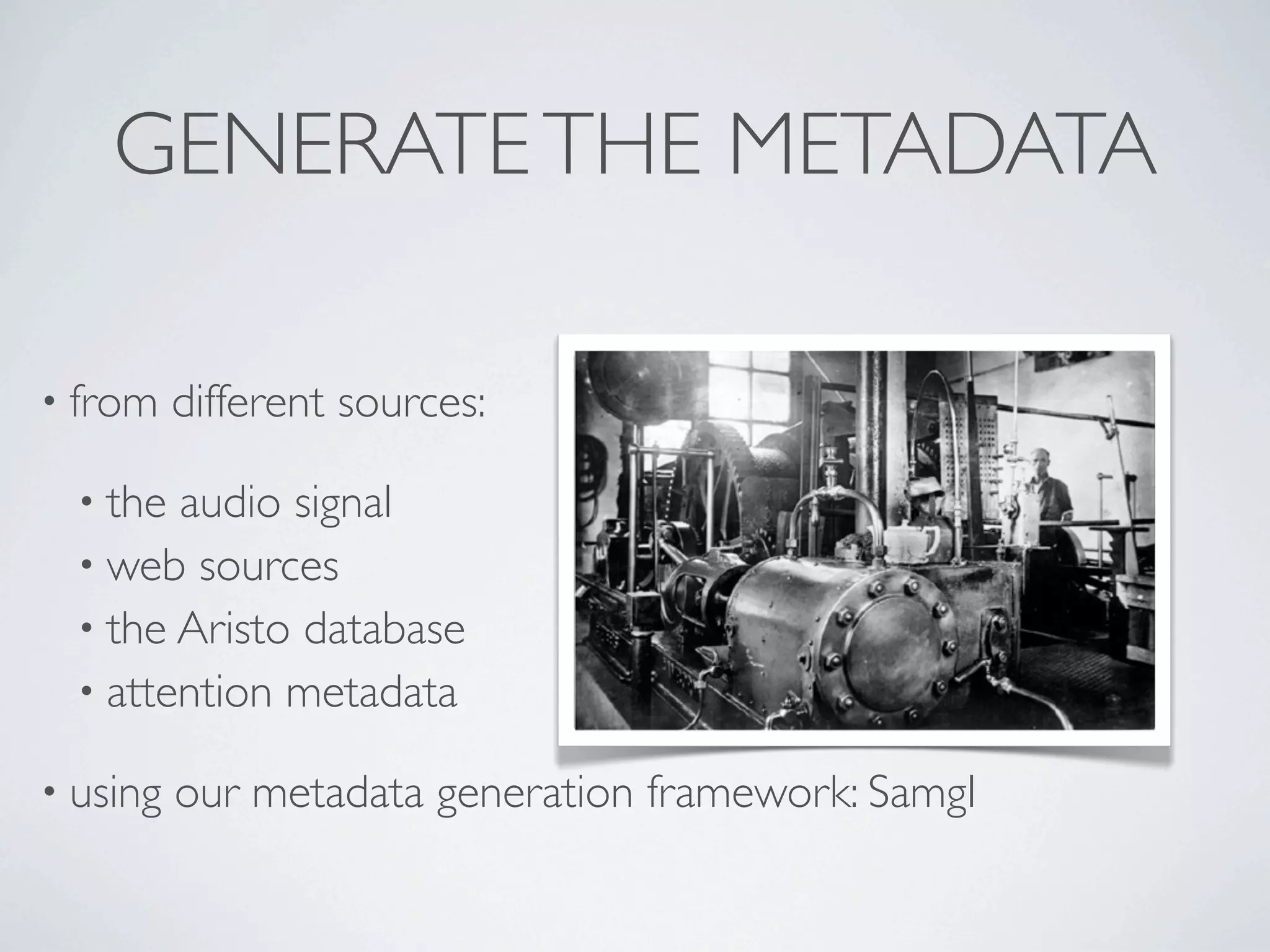 GENERATE THE METADATA

• from    different sources:

  • the audio signal
  • web sources
  • the Aristo database
  • attention metadata

• using   our metadata generation framework: SamgI
 