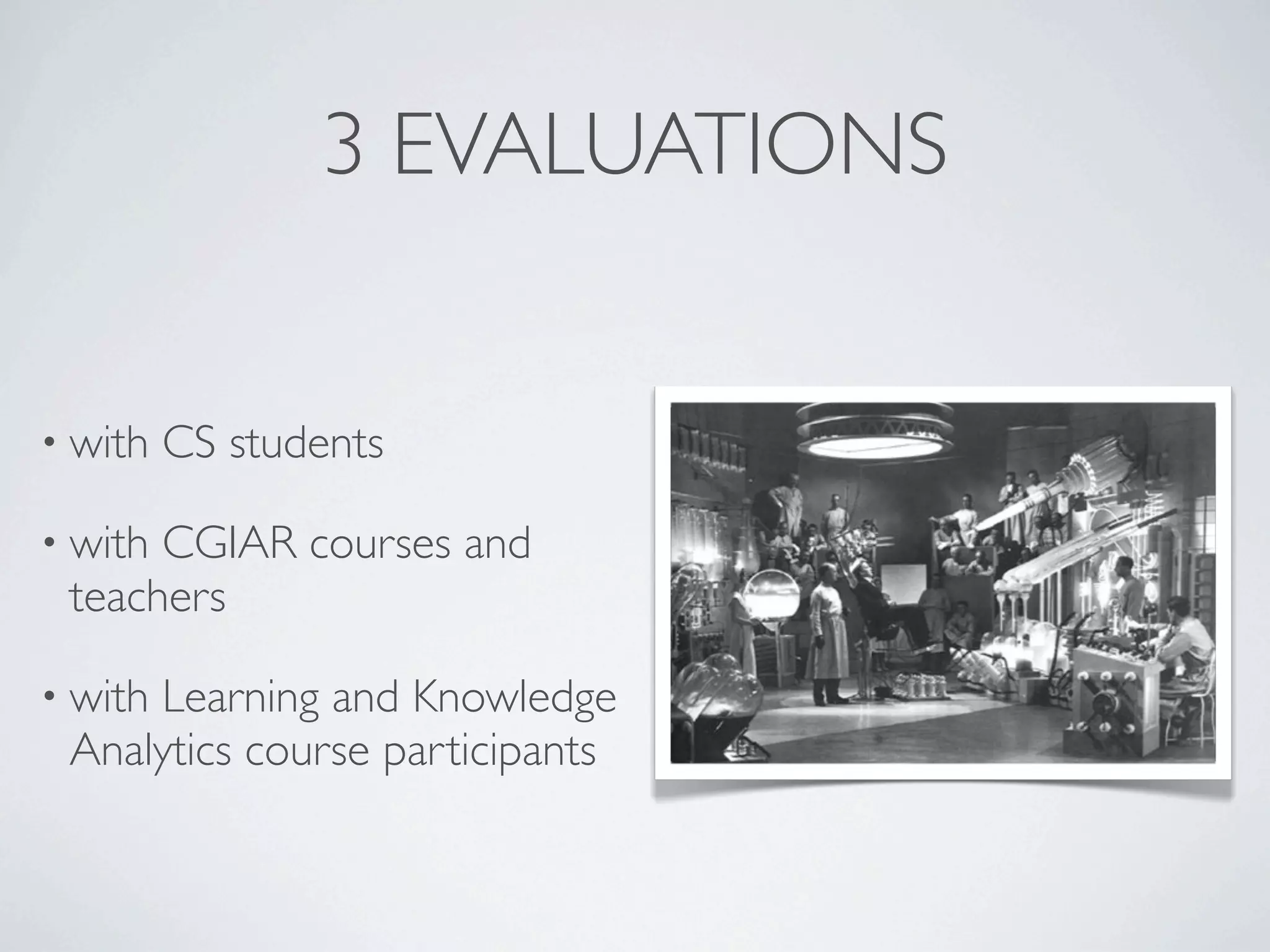 3 EVALUATIONS


• with   CS students

• withCGIAR courses and
 teachers

• with
     Learning and Knowledge
 Analytics course participants
 