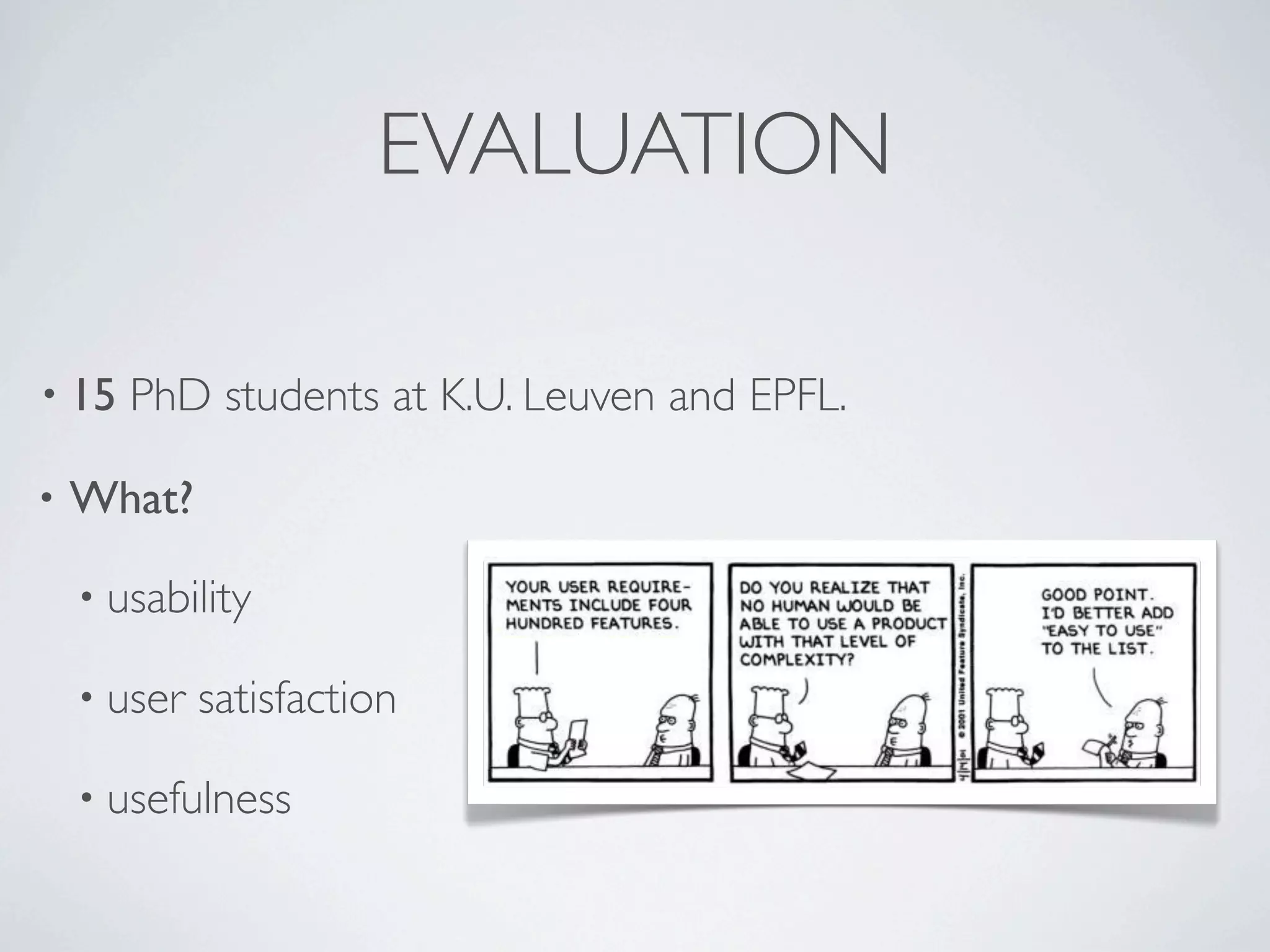 EVALUATION

• 15   PhD students at K.U. Leuven and EPFL.

•   What?

    • usability

    • user   satisfaction

    • usefulness
 