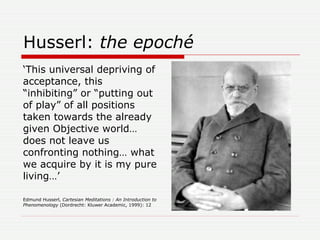 Husserl:  the  epoché   <ul><li>‘ This universal depriving of acceptance, this “inhibiting” or “putting out of play” of al...