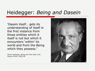 Heidegger:  Being and Dasein <ul><li>‘ Dasein itself… gets its understanding of itself in the first instance from those en...