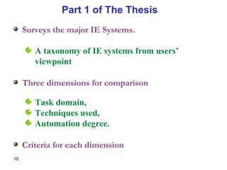 Surveys the major IE Systems. A taxonomy of IE systems from users’ viewpoint Three dimensions for comparison Task domain, Techniques used, Automation degree. Criteria for each dimension Part 1 of The Thesis 