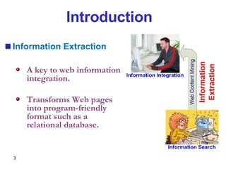 Introduction Information Extraction A key to  web information integration. Transforms Web pages into program-friendly format such as a relational database. 