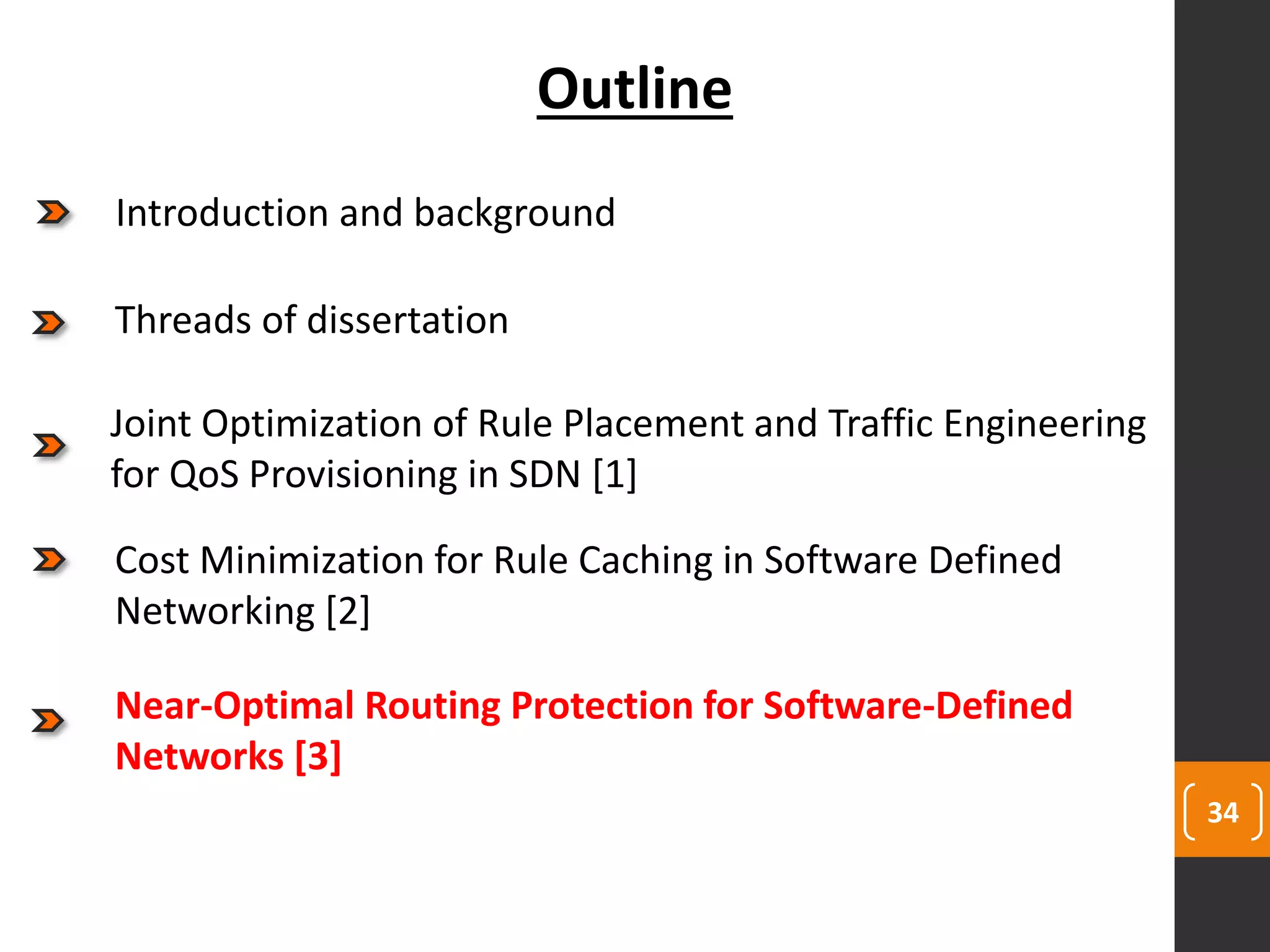 34
Outline
Joint Optimization of Rule Placement and Traffic Engineering
for QoS Provisioning in SDN [1]
Cost Minimization for Rule Caching in Software Defined
Networking [2]
Near-Optimal Routing Protection for Software-Defined
Networks [3]
Threads of dissertation
Introduction and background
 