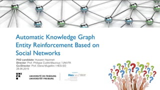 PhD candidate: Hussein Hazimeh
Director: Prof. Philippe Cudré-Mauroux / UNI-FR
Co-Director: Prof. Elena Mugellini / HES-SO
28.06.2019
Automatic Knowledge Graph
Entity Reinforcement Based on
Social Networks
 