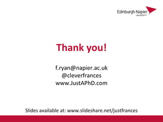 Slides available at: www.slideshare.net/justfrances
Thank you!
f.ryan@napier.ac.uk
@cleverfrances
www.JustAPhD.com
 