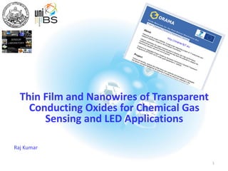 Thin Film and Nanowires of Transparent
Conducting Oxides for Chemical Gas
Sensing and LED Applications
Raj Kumar
1
 