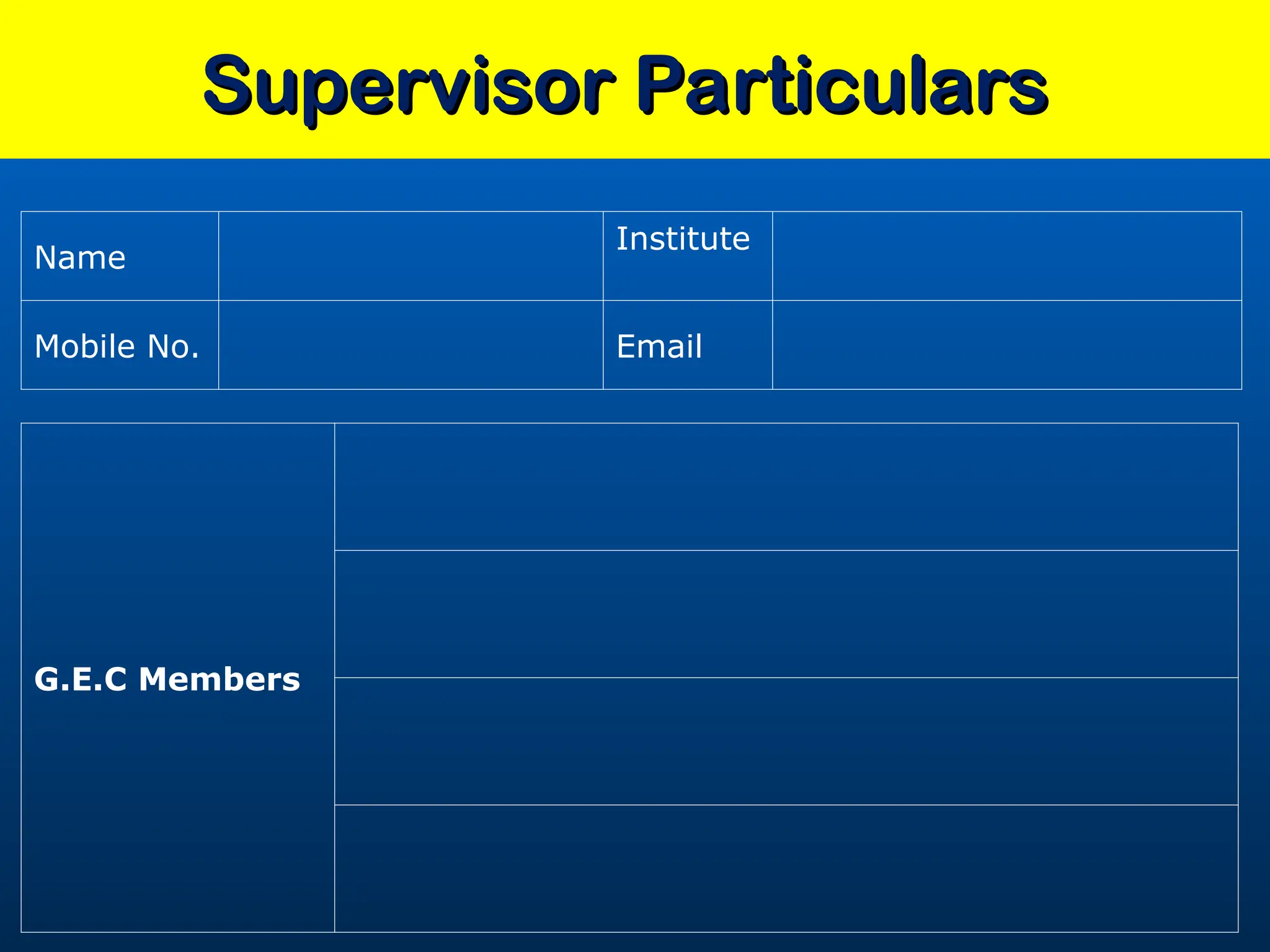 Supervisor Particulars
Supervisor Particulars
Name
Institute
Mobile No. Email
G.E.C Members
 