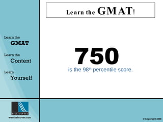Learn the  GMAT ! Learn the   GMAT Learn the   Content Learn  Yourself 750  is the 98 th  percentile score. 