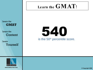 Learn the  GMAT ! Learn the   GMAT Learn the   Content Learn  Yourself 540  is the 50 th  percentile score. 