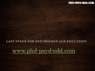 www.phd-psyd-edd.com
LAST STAND FOR PSYCHOLOGY AND EDUCATION
PHD-PSYD-EDD.COM
 