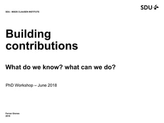 Ferran Giones
2018
SDU - MADS CLAUSEN INSTITUTE
Building
contributions
What do we know? what can we do?
PhD Workshop – June 2018
 