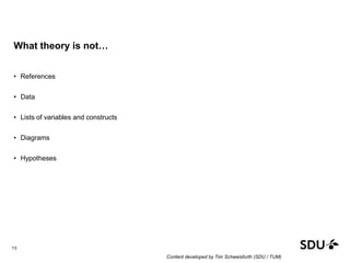 What theory is not…
• References
• Data
• Lists of variables and constructs
• Diagrams
• Hypotheses
13
Content developed by Tim Schweisfurth (SDU / TUM)
 