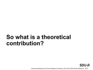 So what is a theoretical
contribution?
Content developed by Jim Combs (Alabama University, US) for the ET&P Review Workshop - 2015
 
