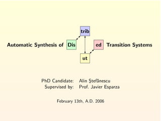trib

Automatic Synthesis of Dis             ed Transition Systems

                                ut



             PhD Candidate:    Alin Stef˘nescu
                                    ¸ a
              Supervised by:   Prof. Javier Esparza

                    February 13th, A.D. 2006
 