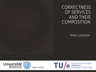 CORRECTNESS
 OF SERVICES
  AND THEIR
COMPOSITION

   Niels Lohmann
 