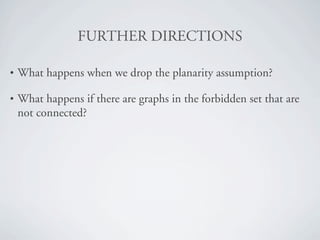 crRqebR=afRb`qflkp

•   What happens when we drop the planarity assumption?

•   What happens if there are graphs in the forbidden set that are
    not connected?
 