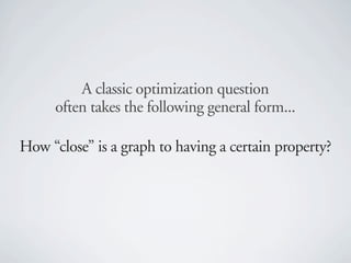 A classic optimization question
     often takes the following general form...

How “close” is a graph to having a certain property?
 