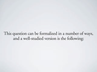 This question can be formalized in a number of ways,
     and a well-studied version is the following:
 