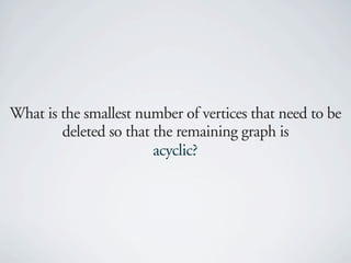 What is the smallest number of vertices that need to be
        deleted so that the remaining graph is
                        acyclic?
 