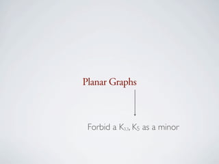 Planar Graphs



 Forbid a K3,3, K5 as a minor
 