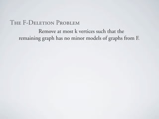 qÜÉ=cJaÉäÉíáçå=mêçÄäÉã
          Remove at most k vertices such that the
  remaining graph has no minor models of graphs from F.
 