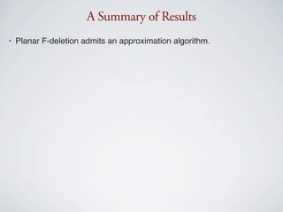 A Summary of Results
•   Planar F-deletion admits an approximation algorithm.
 
