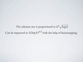 p
         The solution size is proportional to k 2 log k

Can be improved to k(log k)3/2 with the help of bootstrapping.
 