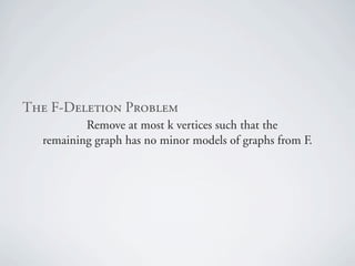 qÜÉ=cJaÉäÉíáçå=mêçÄäÉã
          Remove at most k vertices such that the
  remaining graph has no minor models of graphs from F.
 