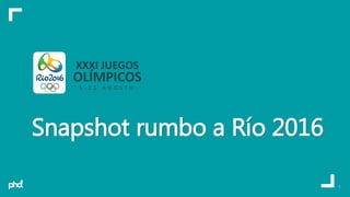 Snapshot rumbo a Río 2016
1
XXXI JUEGOS
OLÍMPICOS
5 - 2 1 A G O S T O
 