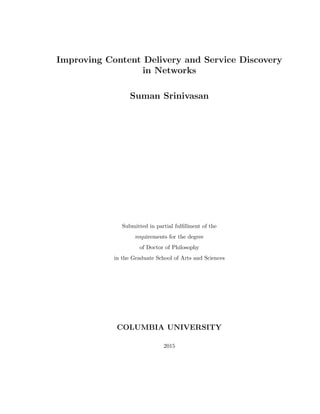 Improving Content Delivery and Service Discovery
in Networks
Suman Srinivasan
Submitted in partial fulﬁllment of the
requirements for the degree
of Doctor of Philosophy
in the Graduate School of Arts and Sciences
COLUMBIA UNIVERSITY
2015
 