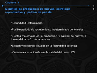 Capítulo  4 Dinámica de producción de huevos, estrategia reproductiva y  patrón de puesta Fecundidad Determinada. Posible periodo de reclutamiento indeterminado de folículos. Efectos maternales en la producción y calidad de huevos a través del tamaño de la hembra. Existen variaciones anuales en la fecundidad potencial Variaciones estacionales en la calidad del huevo ??? 45 