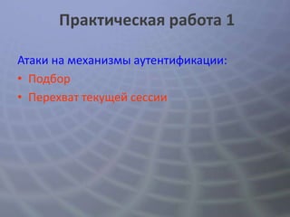 Практическая работа 1

Атаки на механизмы аутентификации:
• Подбор
• Перехват текущей сессии
 