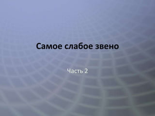 Самое слабое звено

      Часть 2
 