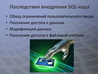 Последствия внедрения SQL-кода
•   Обход ограничений пользовательского ввода
•   Получение доступа к данным
•   Модификация данных
•   Получение доступа к файловой системе
 