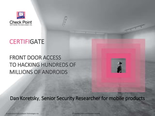 ©2015 Check Point Software Technologies Ltd. [Protected] Non-confidential content
CERTIFIGATE
FRONT DOOR ACCESS
TO HACKING HUNDREDS OF
MILLIONS OF ANDROIDS
Dan Koretsky, Senior Security Researcher for mobile products
 