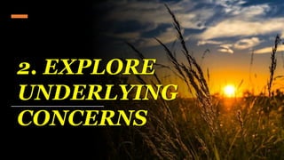 2. EXPLORE
UNDERLYING
CONCERNS
 