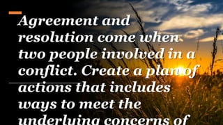 Agreement and
resolution come when
two people involved in a
conflict. Create a plan of
actions that includes
ways to meet the
 