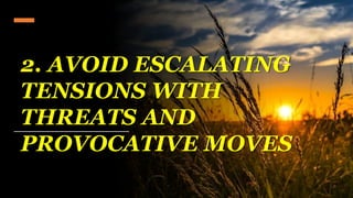 2. AVOID ESCALATING
TENSIONS WITH
THREATS AND
PROVOCATIVE MOVES
 