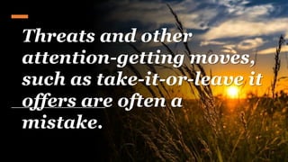 Threats and other
attention-getting moves,
such as take-it-or-leave it
offers are often a
mistake.
 
