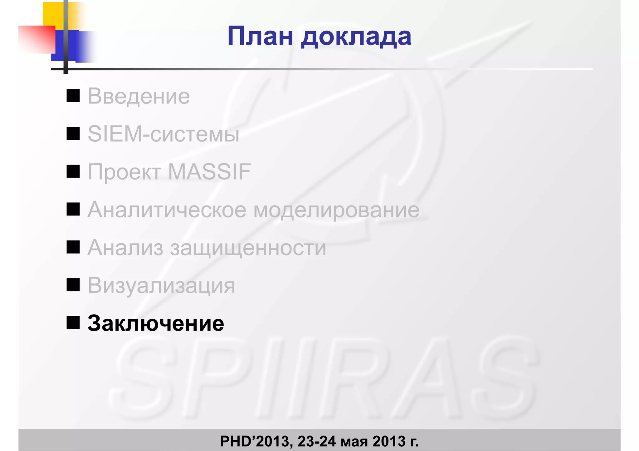 План докладаПлан доклада
 Введение Введение
 SIEM-системы
 Проект MASSIF
 Аналитическое моделирование
 Анализ защищенности Анализ защищенности
 Визуализация
 Заключение
PHD’2013, 23-24 мая 2013 г.
 